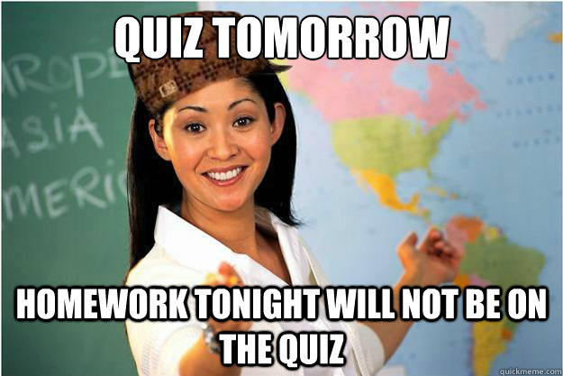 Quiz Tomorrow  Homework tonight will not be on the quiz   Scumbag Teacher