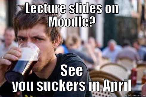 LECTURE SLIDES ON MOODLE? SEE YOU SUCKERS IN APRIL Lazy College Senior