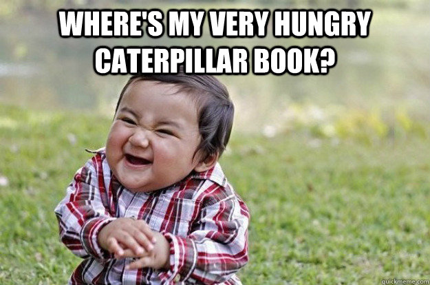 where's my very hungry caterpillar book?   Evil Toddler