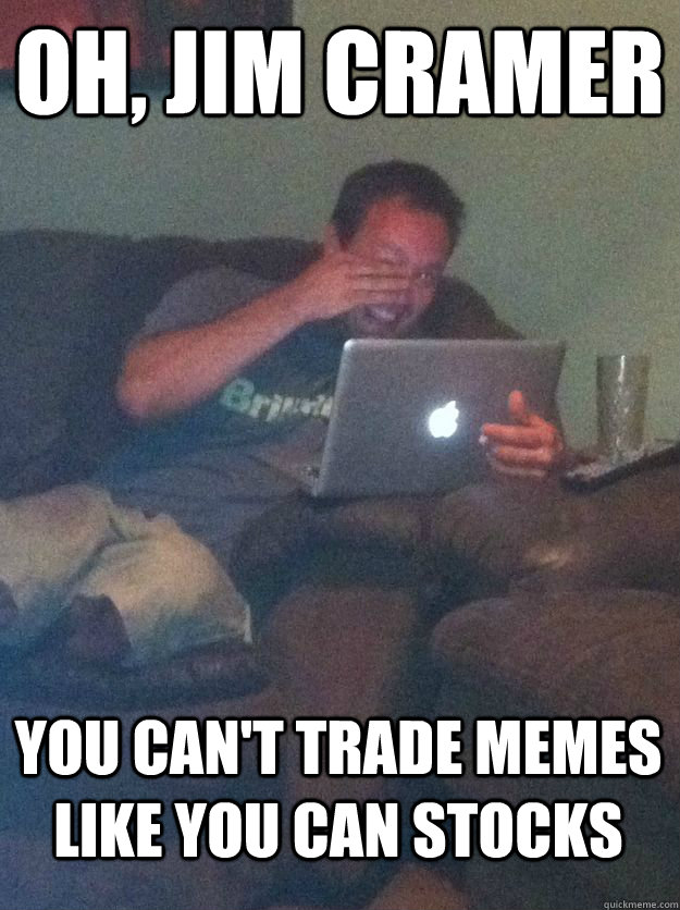 Oh, Jim Cramer You can't trade memes like you can stocks  MEME DAD