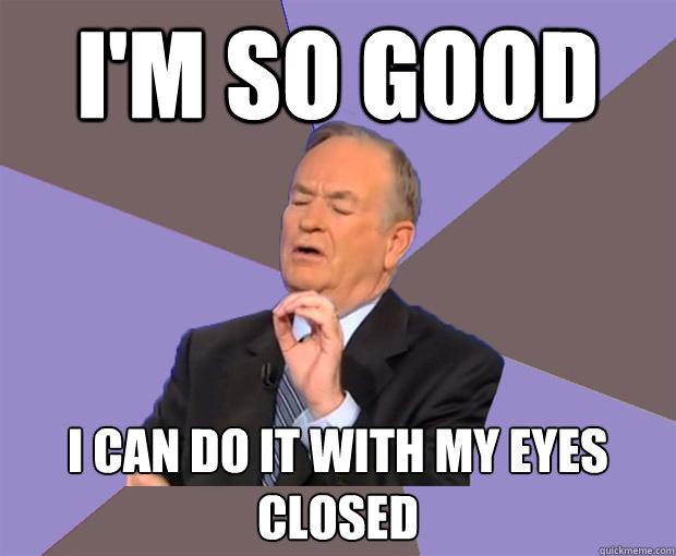 I'M so Good I can do it with my eyes closed  Bill O Reilly