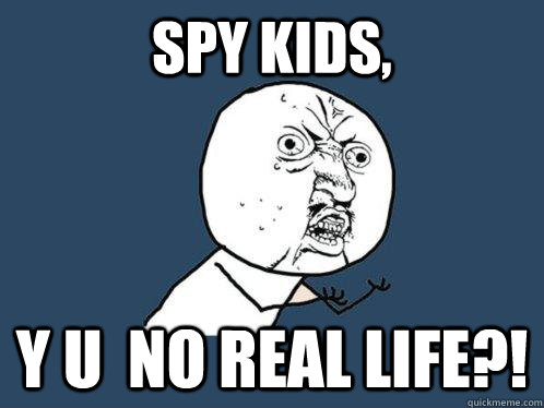 Spy kids, y u  no real life?!  Y U No