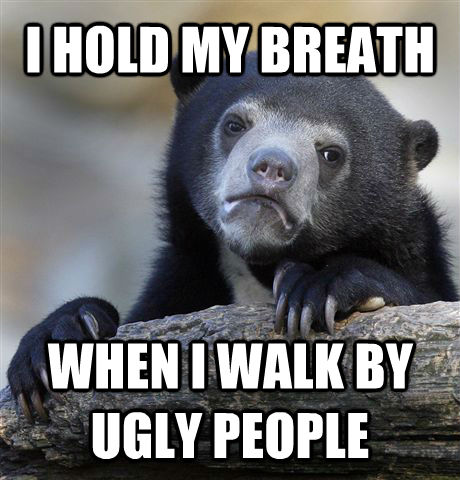 I HOLD MY BREATH WHEN I WALK BY UGLY PEOPLE - I HOLD MY BREATH WHEN I WALK BY UGLY PEOPLE  Confession Bear