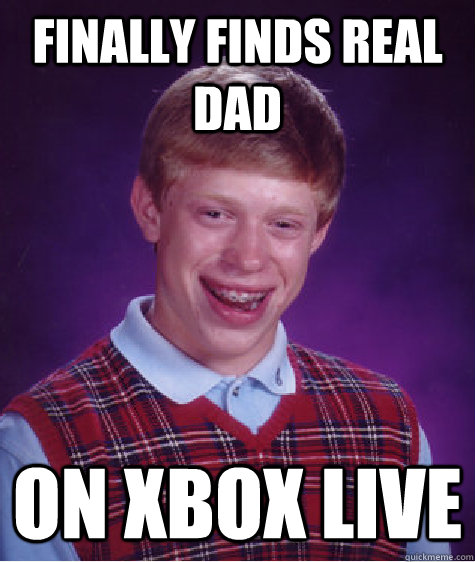 finally finds real dad on xbox live - finally finds real dad on xbox live  Bad Luck Brian