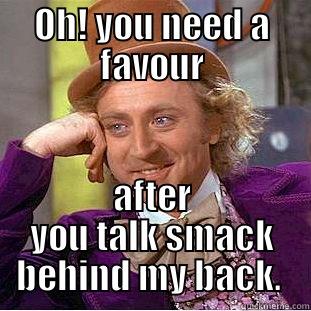 Tell me how you need my help. - OH! YOU NEED A FAVOUR AFTER YOU TALK SMACK BEHIND MY BACK.  Creepy Wonka