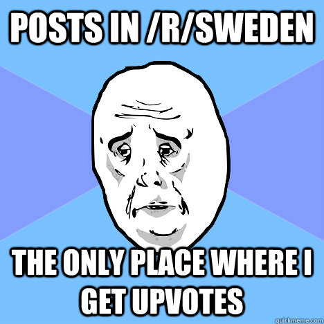 Posts in /r/Sweden The only place where i get upvotes  Okay Guy