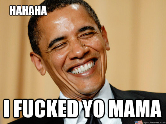 hahaha I fucked yo mama  Laughing Obama