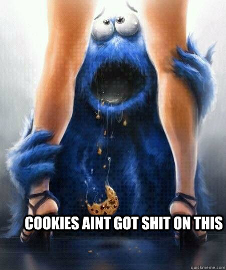 Cookies Aint Got Shit On This - cookies - quickmeme