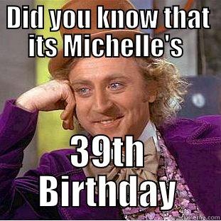 DID YOU KNOW THAT ITS MICHELLE'S  39TH BIRTHDAY Condescending Wonka