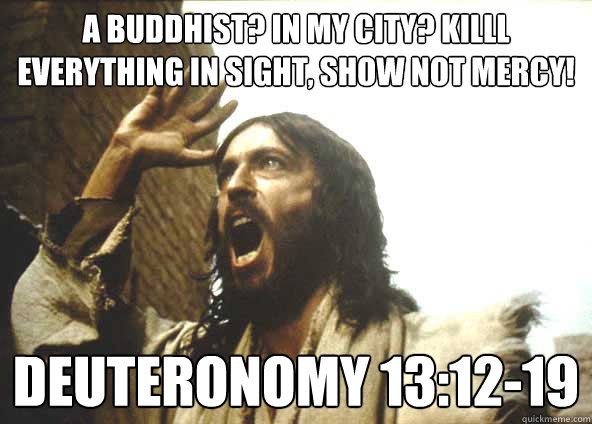 A Buddhist? In MY CITY? KILLL EVERYTHING IN SIGHT, SHOW NOT MERCY! Deuteronomy 13:12-19 - A Buddhist? In MY CITY? KILLL EVERYTHING IN SIGHT, SHOW NOT MERCY! Deuteronomy 13:12-19  INSANITY JESUS