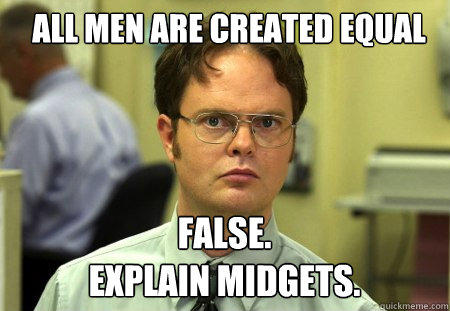 All men are created equal FALSE.  
explain midgets. - All men are created equal FALSE.  
explain midgets.  Schrute