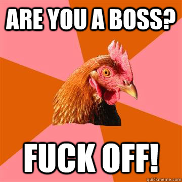 Are you a boss? Fuck off!  Anti-Joke Chicken