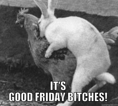  IT'S GOOD FRIDAY BITCHES! Misc