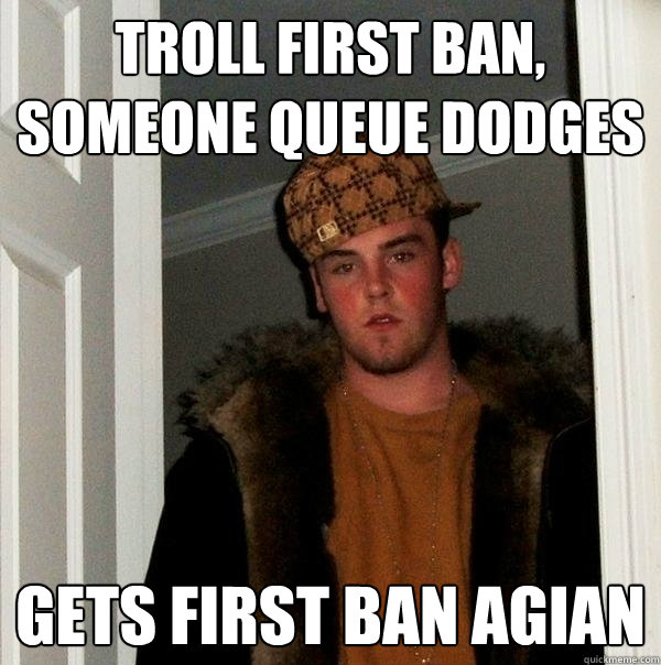 Troll first ban, someone queue dodges Gets first ban agian  Scumbag Steve