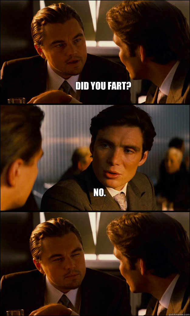 Did you Fart?  No.   Inception