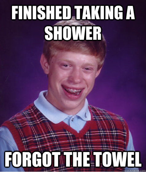 finished taking a shower forgot the towel - finished taking a shower forgot the towel  Bad Luck Brian