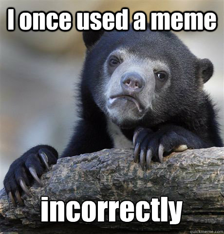 I once used a meme  incorrectly  Confession Bear