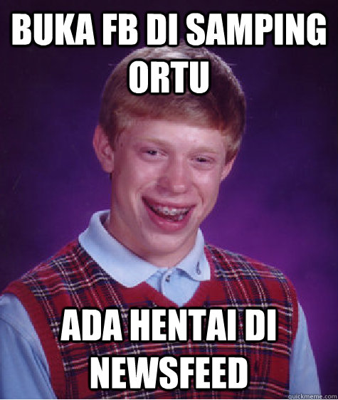 buka fb di samping ortu ada hentai di newsfeed  Bad Luck Brian