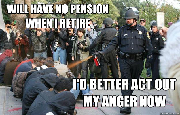 Will have no pension when I retire I'd better act out my anger now - Will have no pension when I retire I'd better act out my anger now  Pimp Pepper Spray Cop