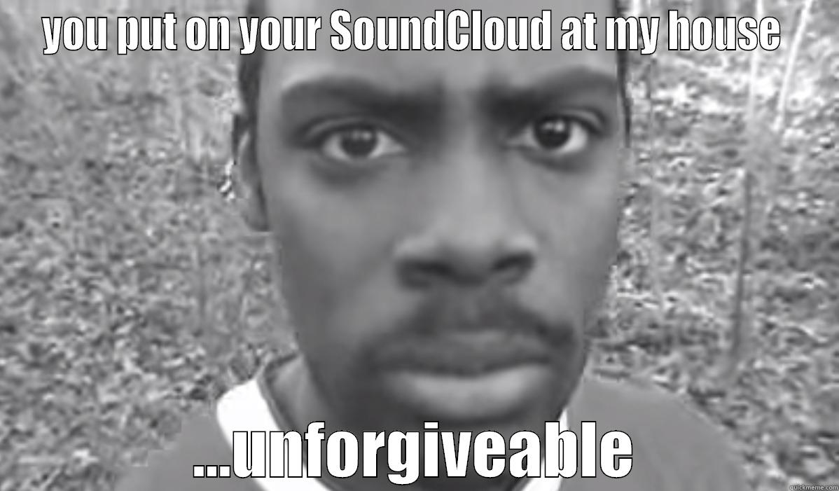 YOU PUT ON YOUR SOUNDCLOUD AT MY HOUSE  ...UNFORGIVEABLE Misc