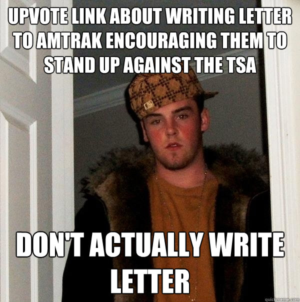 Upvote link about writing letter to amtrak encouraging them to stand up against the tsa don't actually write letter  Scumbag Steve