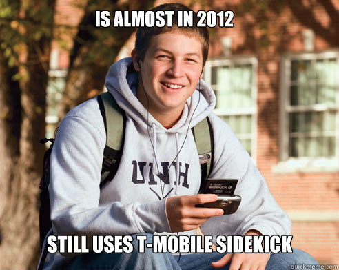 is almost in 2012 still uses t-mobile sidekick  College Freshman