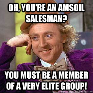 Oh, you're an AMSOIL salesman? You must be a member of a very elite group!  - Oh, you're an AMSOIL salesman? You must be a member of a very elite group!   Condescending Wonka