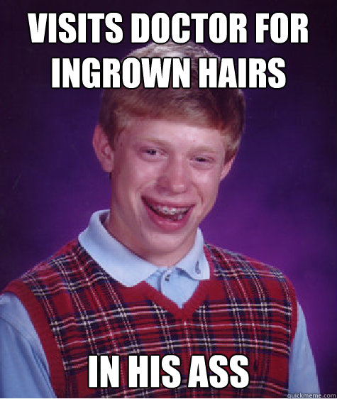 Visits doctor for ingrown hairs in his ass - Visits doctor for ingrown hairs in his ass  Bad Luck Brian