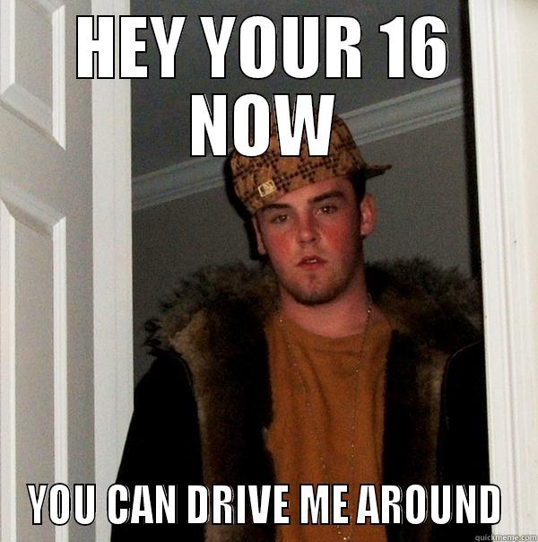 HEY YOUR 16 NOW YOU CAN DRIVE ME AROUND Scumbag Steve