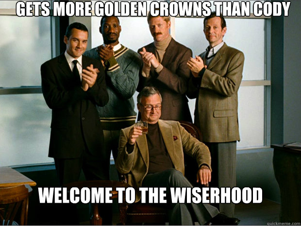 Gets more golden crowns than cody mattiuz Welcome to the wiserhood
 - Gets more golden crowns than cody mattiuz Welcome to the wiserhood
  wiserhood