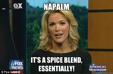 Napalm It's a spice blend,
Essentially!  Megyn Kelly