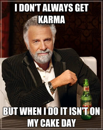 I don't always get karma but when i do it isn't on my cake day  The Most Interesting Man In The World