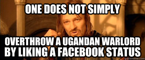 One does not simply Overthrow a Ugandan Warlord By Liking a Facebook Status  One Does Not Simply