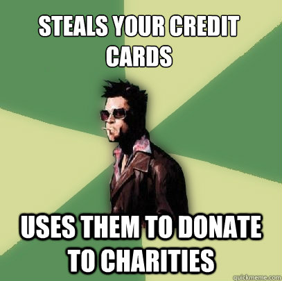 Steals your credit cards Uses them to donate to charities  Helpful Tyler Durden