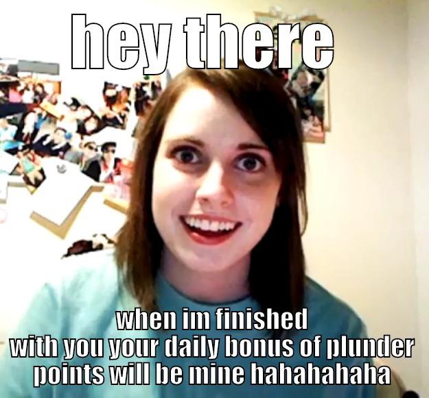 my meme  - HEY THERE  WHEN IM FINISHED WITH YOU YOUR DAILY BONUS OF PLUNDER POINTS WILL BE MINE HAHAHAHAHA Overly Attached Girlfriend