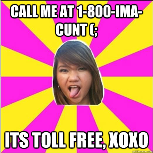 call me at 1-800-ima-cunt (; its toll free, xoxo  