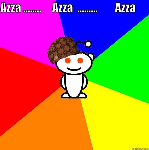 AZZA ........     AZZA  .........        AZZA        Scumbag Redditor