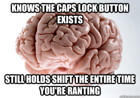 Knows the caps lock button exists still holds shift the entire time you're ranting - Knows the caps lock button exists still holds shift the entire time you're ranting  Scumbag Brain