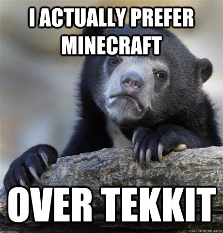 I actually prefer Minecraft Over Tekkit  Confession Bear