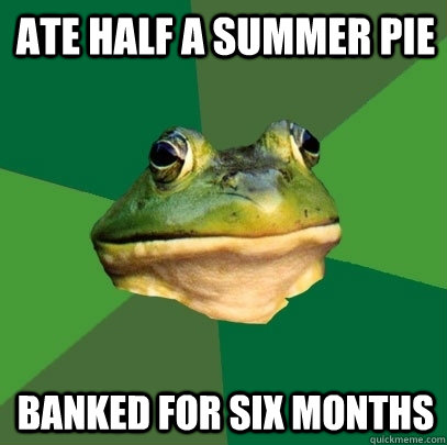 Ate half a summer pie banked for six months - Ate half a summer pie banked for six months  Foul Bachelor Frog