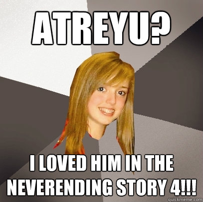 Atreyu? I loved him in The Neverending story 4!!!  Musically Oblivious 8th Grader