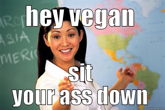 your mom has no tits - HEY VEGAN SIT YOUR ASS DOWN Unhelpful High School Teacher