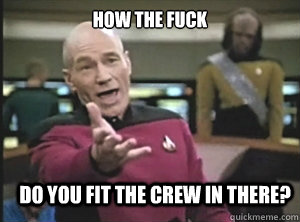 How the fuck  Do you fit the crew in there? - How the fuck  Do you fit the crew in there?  Annoyed Picard