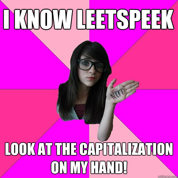 i know leetspeek look at the capitalization on my hand!  Idiot Nerd Girl