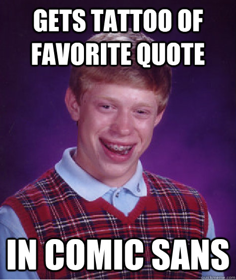 Gets tattoo of favorite quote in Comic sans - Gets tattoo of favorite quote in Comic sans  Bad Luck Brian