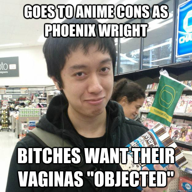 Goes to anime cons as Phoenix Wright bitches want their vaginas 