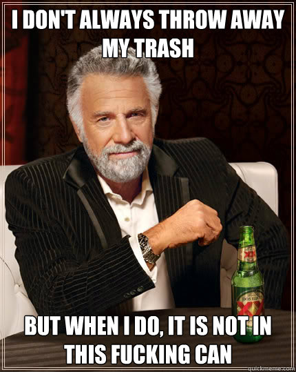 I Don't always throw away my trash But when I do, it is NOT IN THIS FUCKING CAN  Dos Equis man