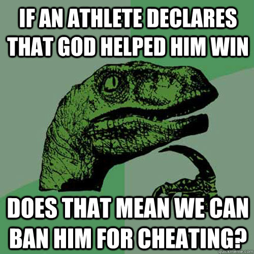 If an athlete declares that God helped him win Does that mean we can ban him for cheating? - If an athlete declares that God helped him win Does that mean we can ban him for cheating?  Philosoraptor