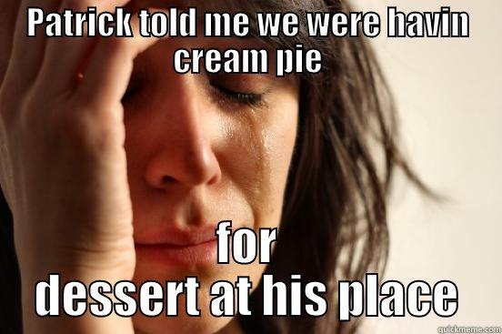 PATRICK TOLD ME WE WERE HAVIN CREAM PIE FOR DESSERT AT HIS PLACE First World Problems