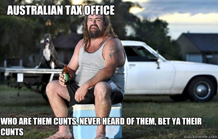 Australian Tax Office Who are them cunts, Never heard of them, bet ya their cunts  Aussie bogan